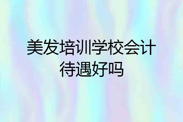 美发培训学校会计待遇好吗