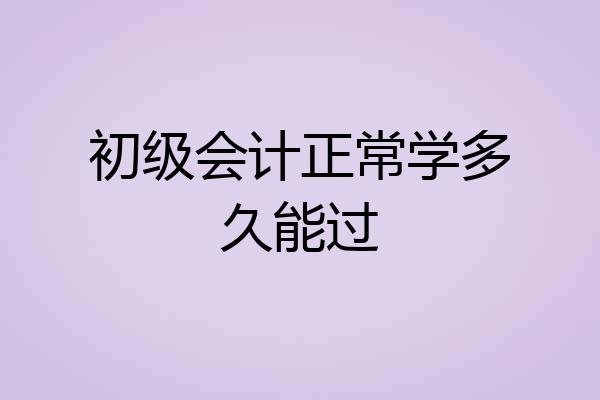 初级会计正常学多久能过