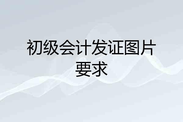 初级会计发证图片要求