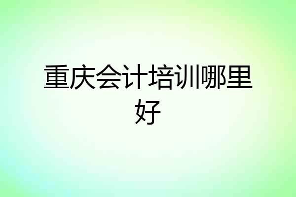 重庆会计培训哪里好