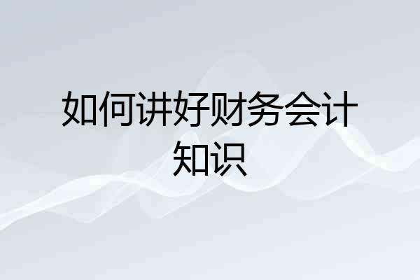 如何讲好财务会计知识