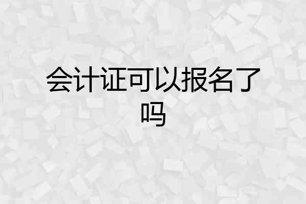 会计证可以报名了吗