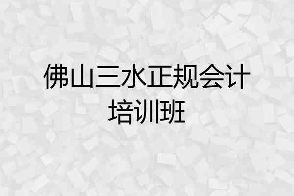 佛山三水正规会计培训班