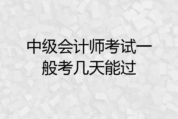 中级会计师考试一般考几天能过