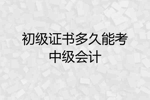 初级证书多久能考中级会计