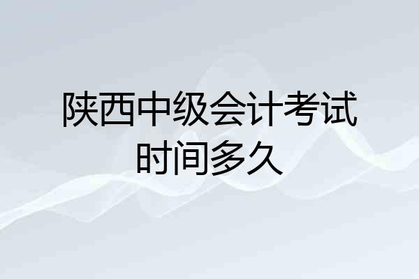 陕西中级会计考试时间多久