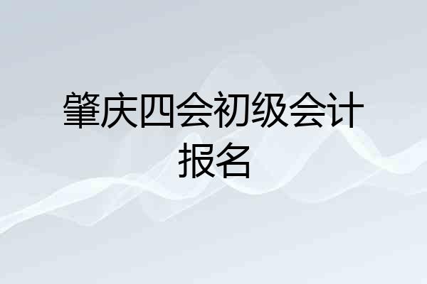 肇庆四会初级会计报名