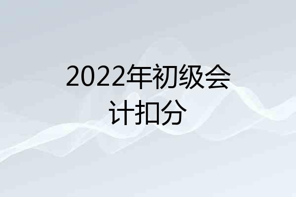 2022年初级会计扣分