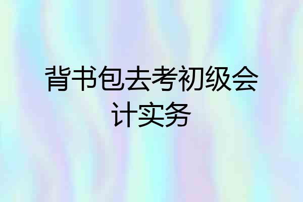 背书包去考初级会计实务