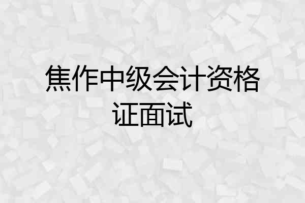 焦作中级会计资格证面试