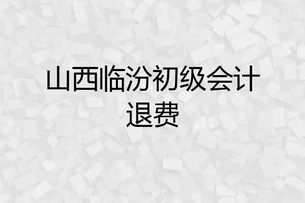 山西临汾初级会计退费