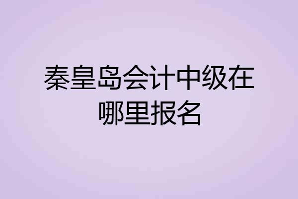 秦皇岛会计中级在哪里报名