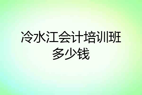 冷水江会计培训班多少钱