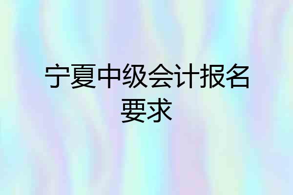 宁夏中级会计报名要求