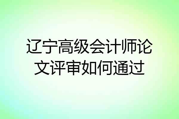 辽宁高级会计师论文评审如何通过