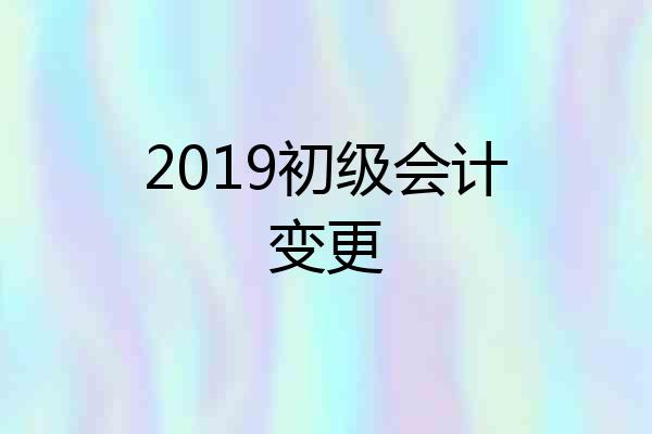 2019初级会计变更