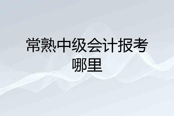 常熟中级会计报考哪里