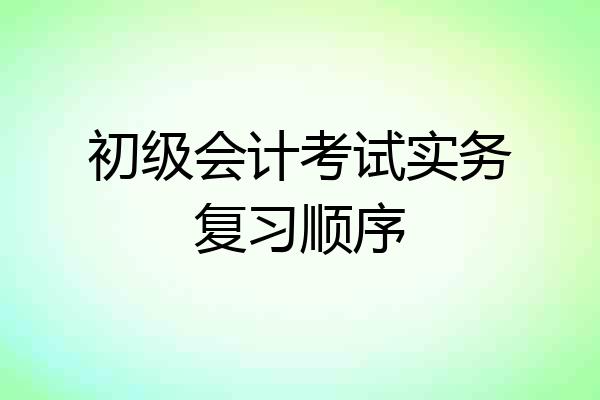 初级会计考试实务复习顺序