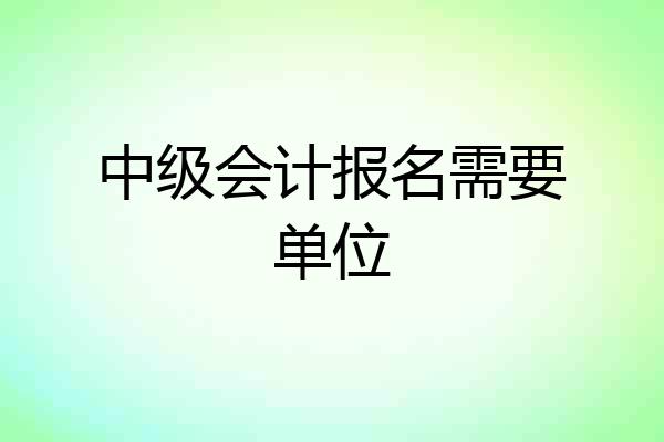 中级会计报名需要单位