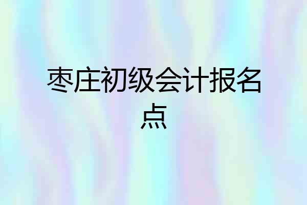 枣庄初级会计报名点