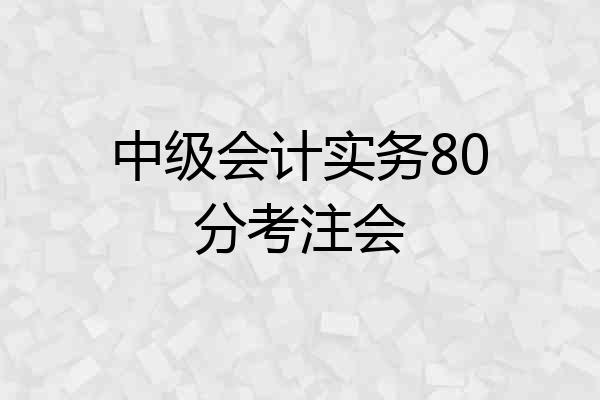 中级会计实务80分考注会