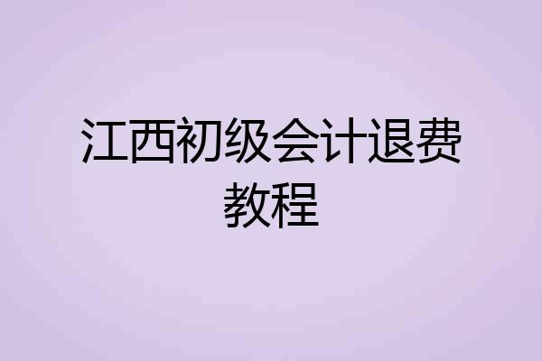 江西初级会计退费教程