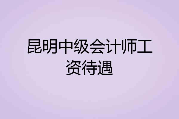 昆明中级会计师工资待遇