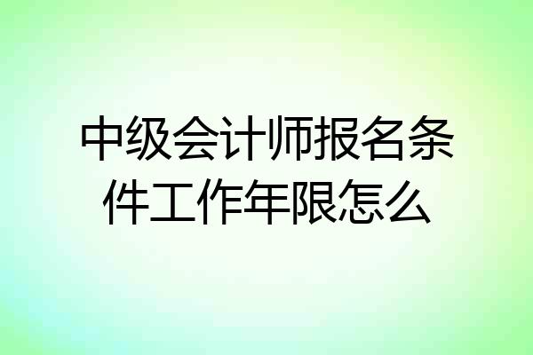 中级会计师报名条件工作年限怎么