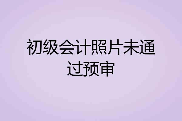 初级会计照片未通过预审