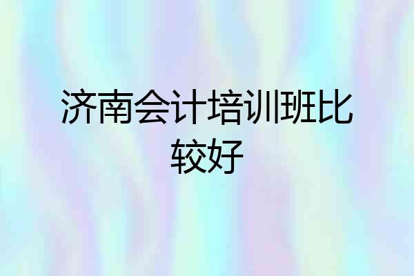 济南会计培训班比较好