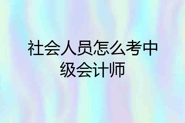 社会人员怎么考中级会计师