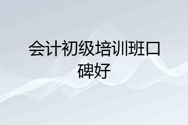 会计初级培训班口碑好
