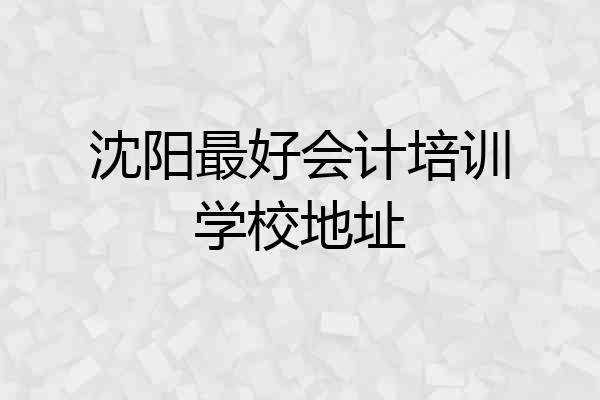 沈阳最好会计培训学校地址