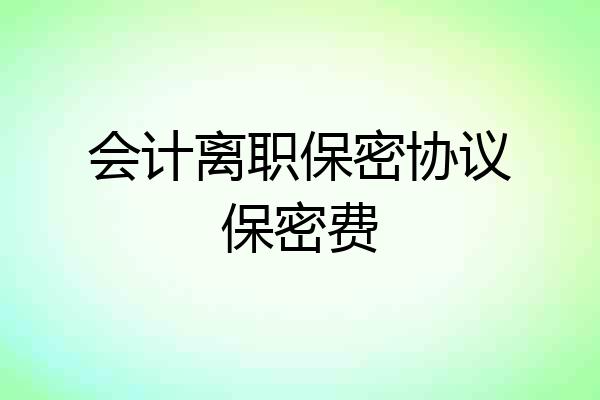 会计离职保密协议保密费