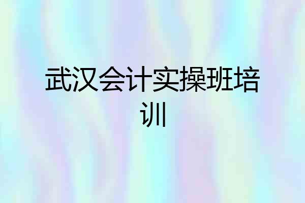 武汉会计实操班培训