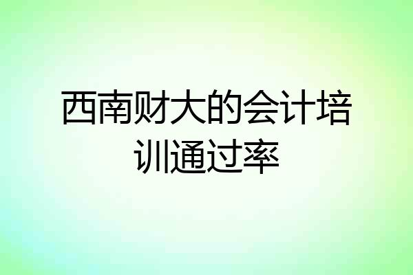 西南财大的会计培训通过率
