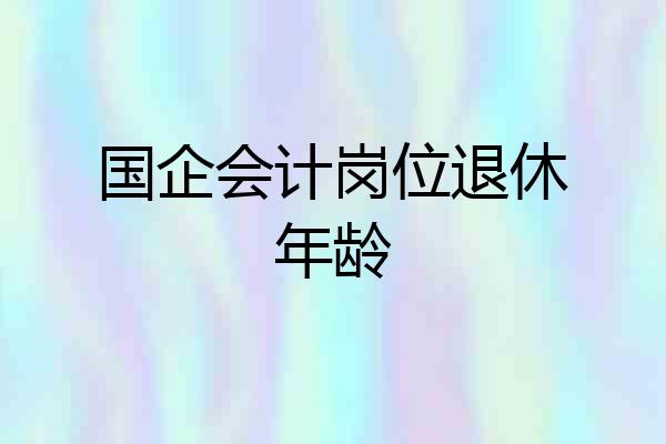国企会计岗位退休年龄