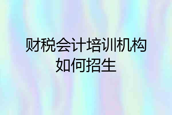 财税会计培训机构如何招生