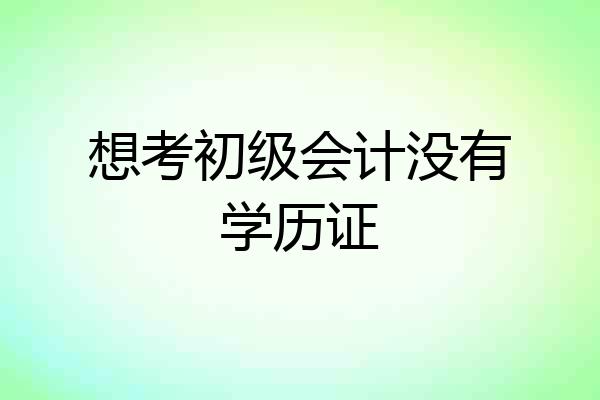 想考初级会计没有学历证