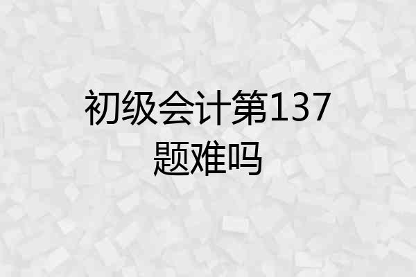 初级会计第137题难吗