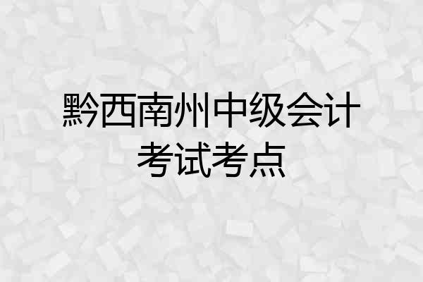 黔西南州中级会计考试考点
