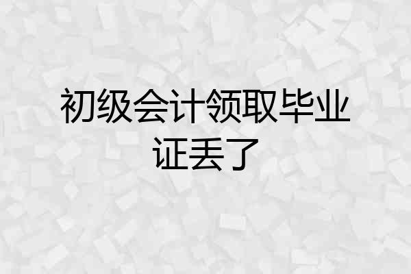初级会计领取毕业证丢了