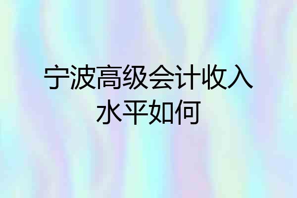 宁波高级会计收入水平如何