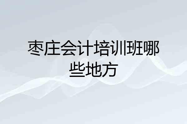 枣庄会计培训班哪些地方
