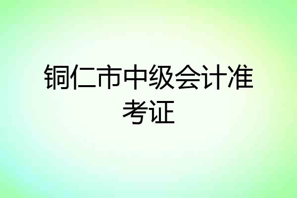 铜仁市中级会计准考证