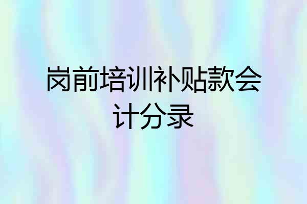 岗前培训补贴款会计分录