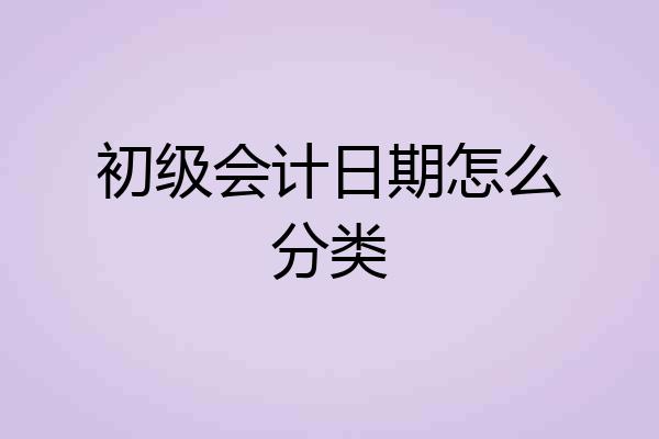 初级会计日期怎么分类