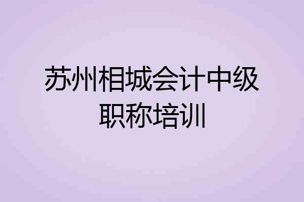 苏州相城会计中级职称培训