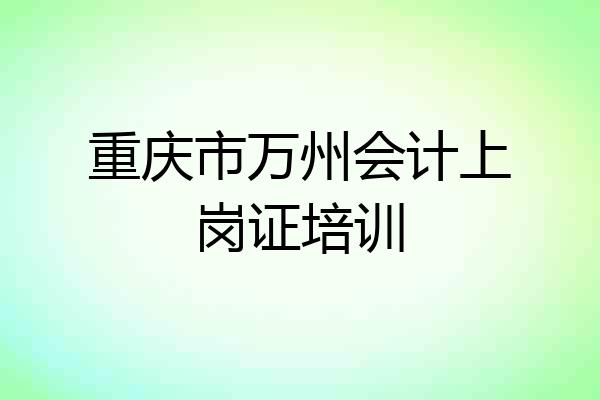 重庆市万州会计上岗证培训