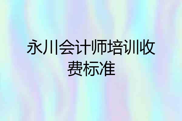 永川会计师培训收费标准